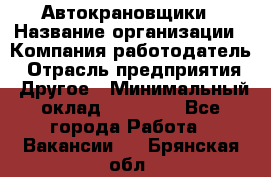 Автокрановщики › Название организации ­ Компания-работодатель › Отрасль предприятия ­ Другое › Минимальный оклад ­ 50 000 - Все города Работа » Вакансии   . Брянская обл.